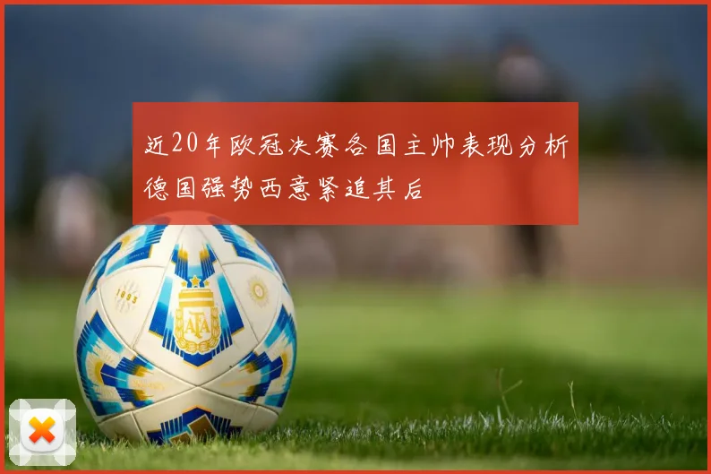 近20年欧冠决赛各国主帅表现分析德国强势西意紧追其后