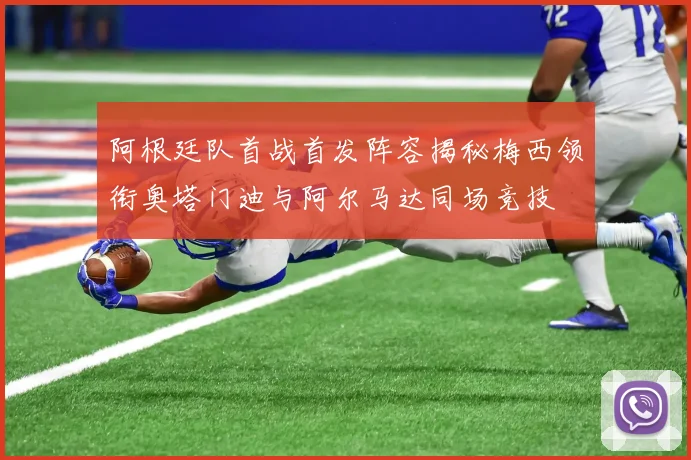 阿根廷队首战首发阵容揭秘梅西领衔奥塔门迪与阿尔马达同场竞技
