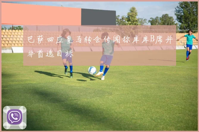 巴萨回应皇马转会传闻称库库B席并非首选目标