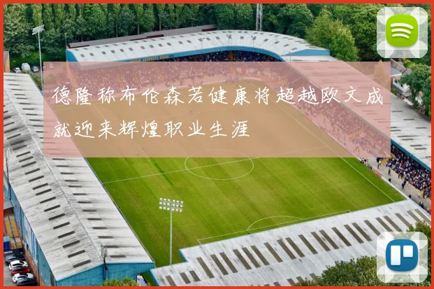 德隆称布伦森若健康将超越欧文成就迎来辉煌职业生涯