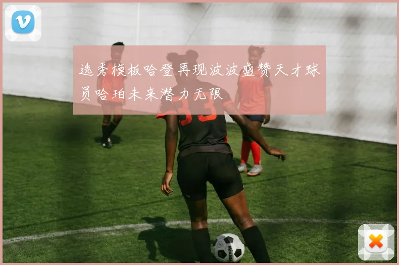 选秀模板哈登再现波波盛赞天才球员哈珀未来潜力无限