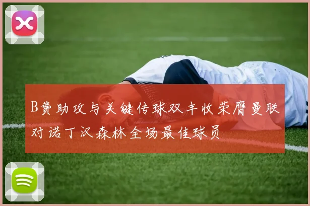 B费助攻与关键传球双丰收荣膺曼联对诺丁汉森林全场最佳球员