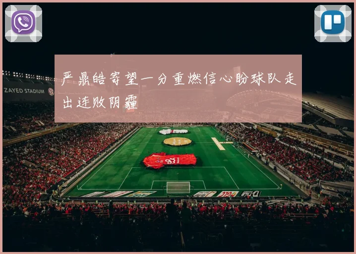 严鼎皓寄望一分重燃信心盼球队走出连败阴霾