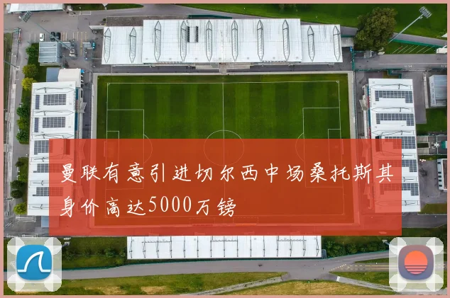 曼联有意引进切尔西中场桑托斯其身价高达5000万镑